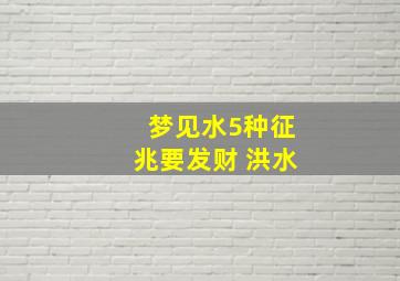 梦见水5种征兆要发财 洪水